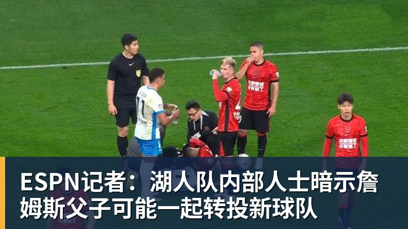 华体会体育ESPN记者：湖人队内部人士暗示詹姆斯父子可能一起转投新球队