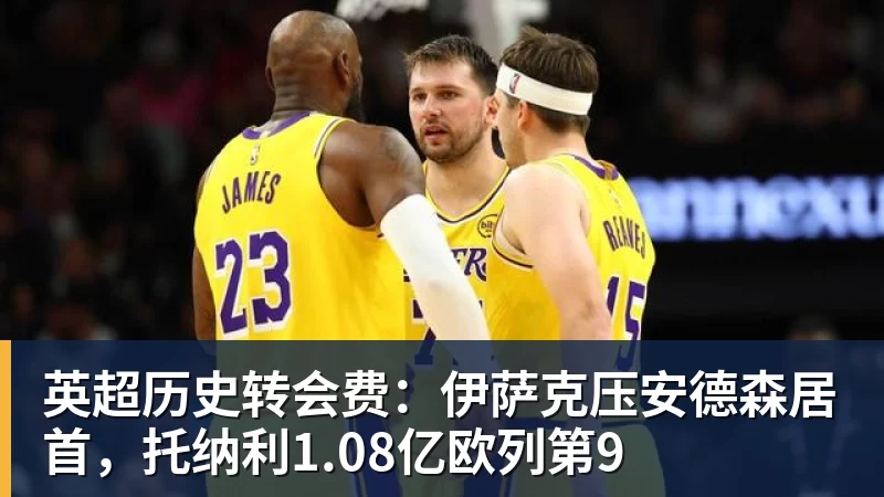 华体会体育英超历史转会费：伊萨克压安德森居首，托纳利1.08亿欧列第9