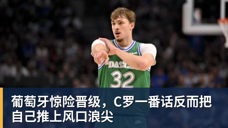 华体会体育葡萄牙惊险晋级，C罗一番话反而把自己推上风口浪尖