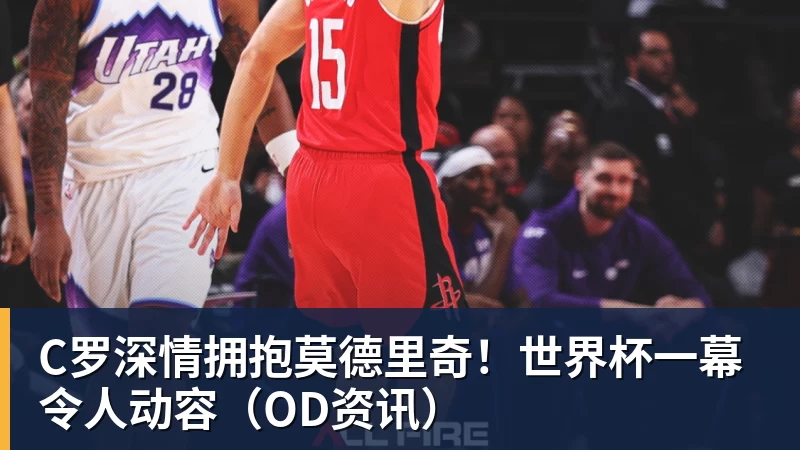 华体会体育C罗深情拥抱莫德里奇！世界杯一幕令人动容（OD资讯）