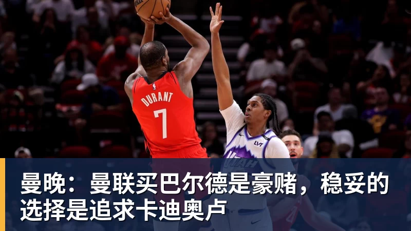 华体会体育曼晚：曼联买巴尔德是豪赌，稳妥的选择是追求卡迪奥卢