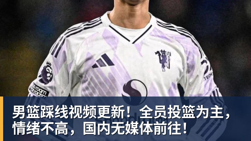华体会体育男篮踩线视频更新！全员投篮为主，情绪不高，国内无媒体前往！