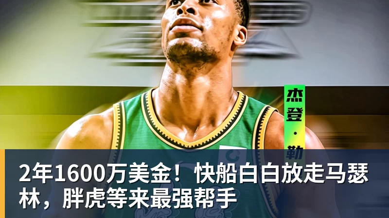 华体会体育2年1600万美金！快船白白放走马瑟林，胖虎等来最强帮手
