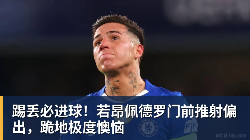 华体会体育踢丢必进球！若昂佩德罗门前推射偏出，跪地极度懊恼