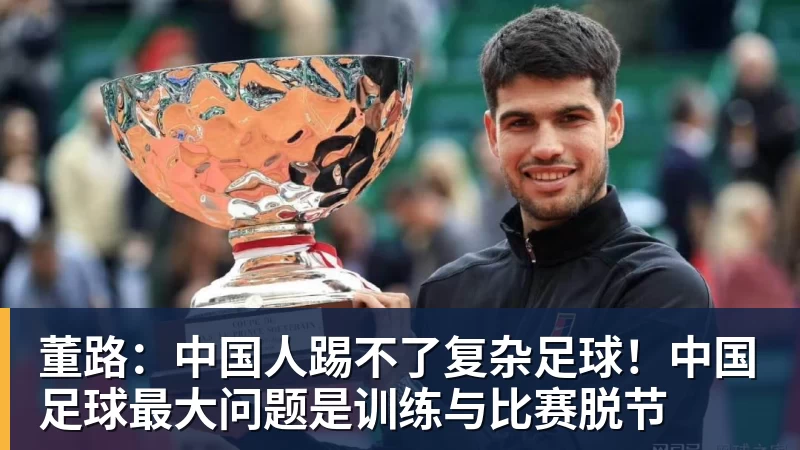 华体会体育董路：中国人踢不了复杂足球！中国足球最大问题是训练与比赛脱节