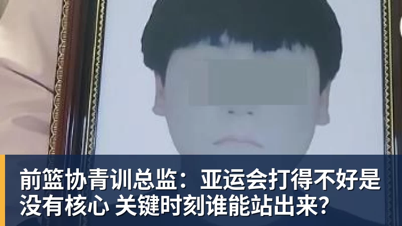 华体会体育前篮协青训总监：亚运会打得不好是没有核心 关键时刻谁能站出来？