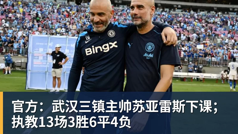官方：武汉三镇主帅苏亚雷斯下课；执教13场3胜6平4负