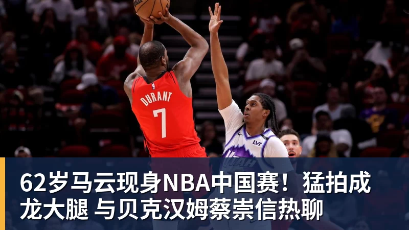 华体会体育62岁马云现身NBA中国赛！猛拍成龙大腿 与贝克汉姆蔡崇信热聊