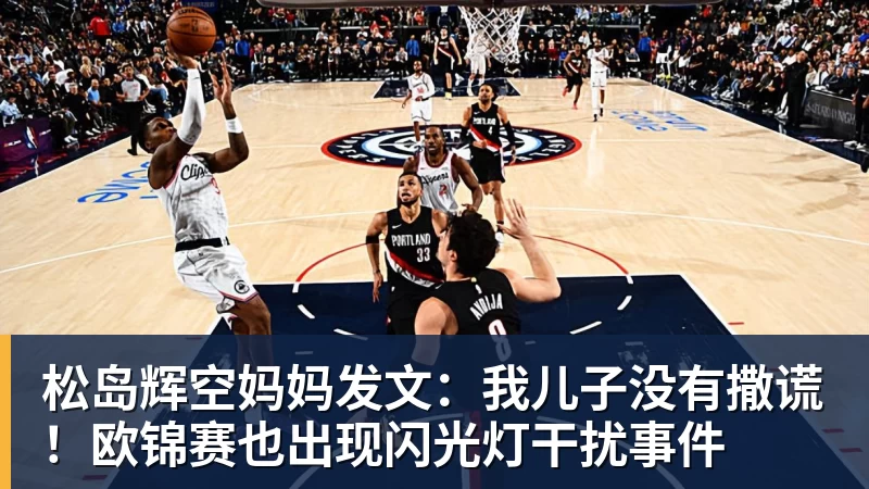 华体会体育松岛辉空妈妈发文：我儿子没有撒谎！欧锦赛也出现闪光灯干扰事件