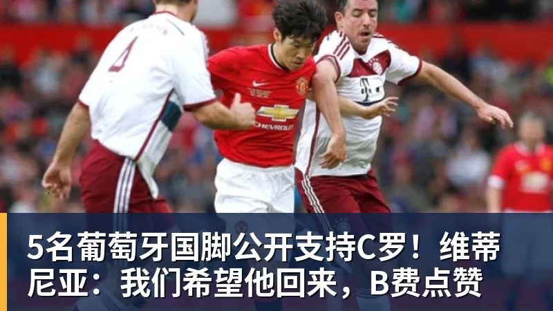 华体会体育5名葡萄牙国脚公开支持C罗！维蒂尼亚：我们希望他回来，B费点赞