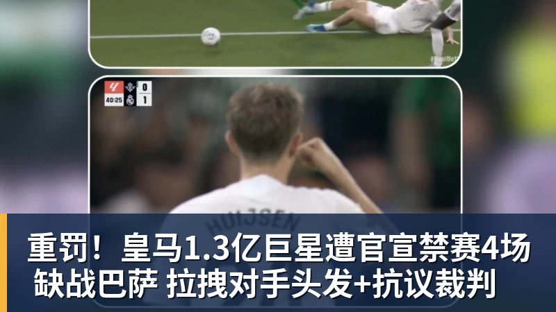 华体会体育重罚！皇马1.3亿巨星遭官宣禁赛4场 缺战巴萨 拉拽对手头发+抗议裁判