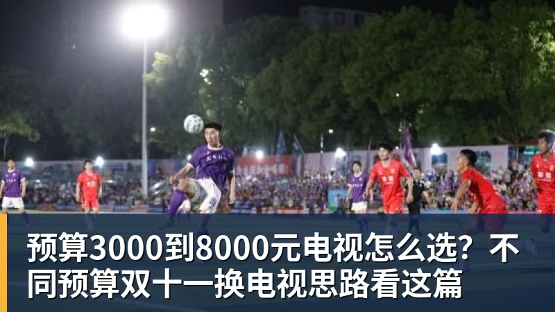 华体会体育预算3000到8000元电视怎么选？不同预算双十一换电视思路看这篇