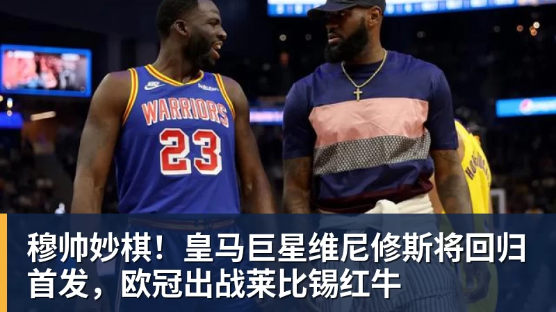 穆帅妙棋！皇马巨星维尼修斯将回归首发，欧冠出战莱比锡红牛