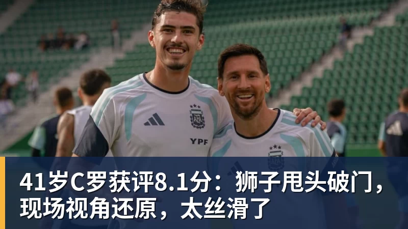 华体会体育41岁C罗获评8.1分：狮子甩头破门，现场视角还原，太丝滑了